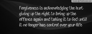 Forgiveness is acknowledging the hurt, giving up the right to bring up ...