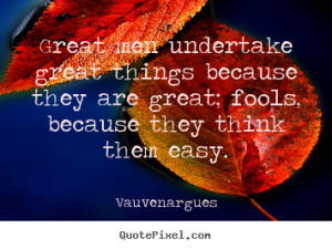Great men undertake great things because they are great; fools ...