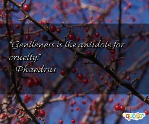 Gentleness is the antidote for cruelty. -Phaedrus