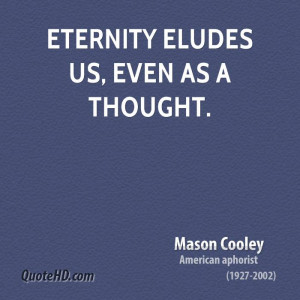 Eternity eludes us, even as a thought.
