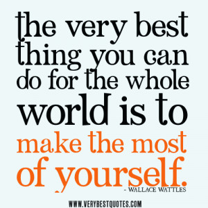 ... thing you can do for the whole world is to make the most of yourself