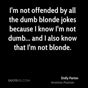 not offended by all the dumb blonde jokes because I know I'm not dumb ...