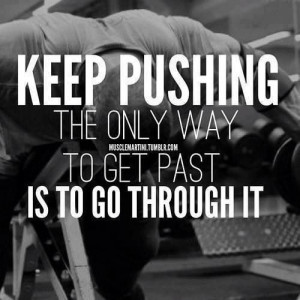 Keep Pushing The Only Way To Get Past Is To Go Through It ...