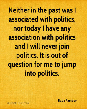 Neither in the past was I associated with politics, nor today I have ...