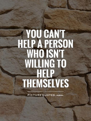You can't help a person who isn't willing to help themselves Picture ...