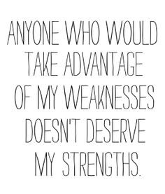 anyone who would take advantage of my weakness doesn't deserve my ...