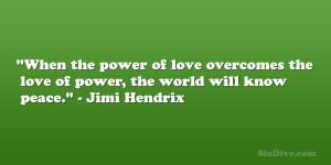 ... the love of power, the world will know peace.” – Jimi Hendrix