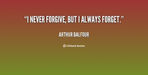 quote-Arthur-Balfour-i-never-forgive-but-i-always-forget-8864.png