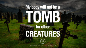 My body will not be a tomb for other creatures. – Leonardo Da Vinci