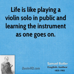 Life is like playing a violin solo in public and learning the ...