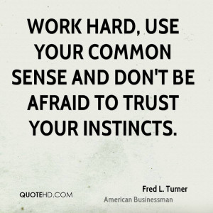 ... , use your common sense and don't be afraid to trust your instincts