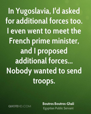 In Yugoslavia, I'd asked for additional forces too. I even went to ...