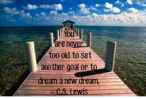 ... too old to set another goal or to dream a new dream.