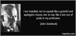 ... to roar like a lion out of pride in my profession. - John Steinbeck