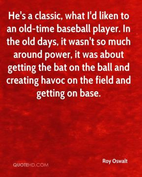classic, what I'd liken to an old-time baseball player. In the old ...