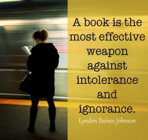 book is the most effective weapon against intolerance and ignorance.