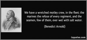 ... the seamen, few of them, ever wet with salt water. - Benedict Arnold