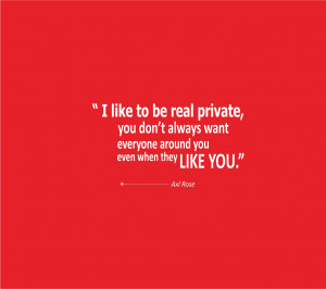 like to be real private; you don’t always want everyone around you ...