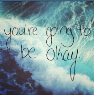 you're going to be okay