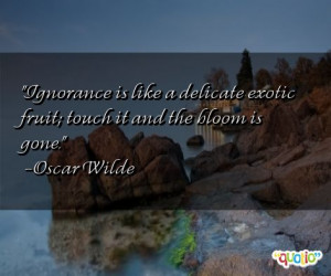 Ignorance is like a delicate exotic fruit ; touch it and the bloom is ...