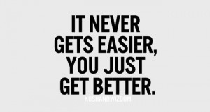 Remember… It never gets easier, you just get better! Image