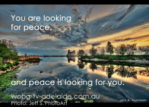 You are looking for peace, and peace is looking for you.