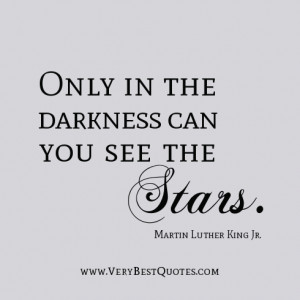Only in the darkness can you see the stars. ― Martin Luther King Jr.