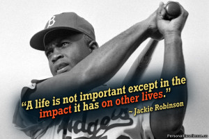 ... except in the impact it has on other lives.” ~ Jackie Robinson