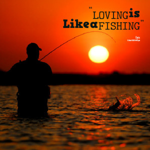 Fishing Quotes About Love Quotes picture: loving is like