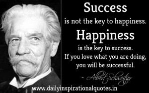 Happiness is the key to success. If you love what you are doing, you ...