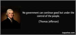 ... continue good but under the control of the people. - Thomas Jefferson