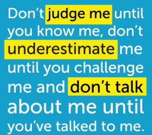 Don’t judge me until you know me, don’t underestimate me until you ...