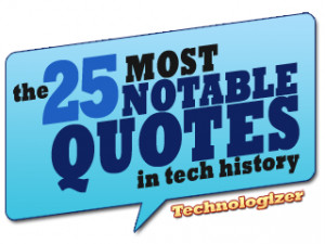 over the years some memorable things have been said about technology ...