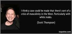 ... masculinity in the West. Particularly with white males. - Scott