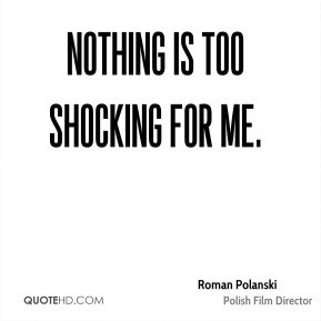 Roman Polanski - Nothing is too shocking for me.