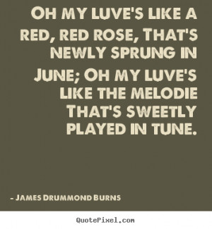 James Drummond Burns picture quotes - Oh my luve's like a red, red ...