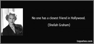No one has a closest friend in Hollywood. - Sheilah Graham