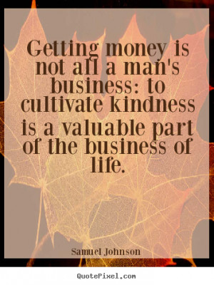 ... business: to cultivate kindness.. Samuel Johnson good life quotes