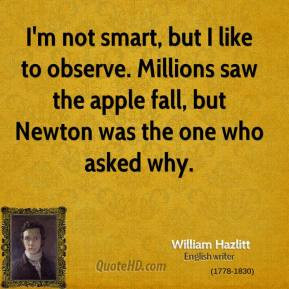 William Hazlitt - I'm not smart, but I like to observe. Millions saw ...