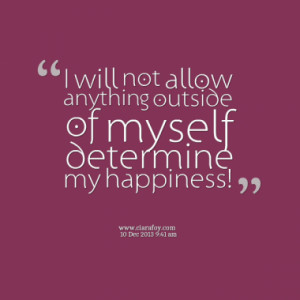not allow anything outside of myself determine my happiness quotes ...