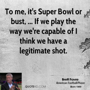 To me, it's Super Bowl or bust, ... If we play the way we're capable ...