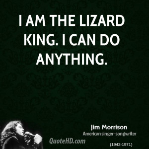am the lizard king. I can do anything.