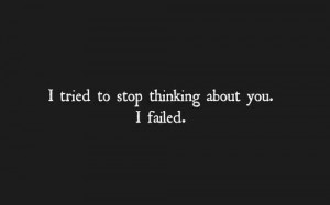 tried to stop thinking about you. I failed.