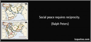 Social peace requires reciprocity. - Ralph Peters