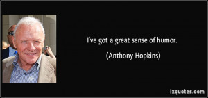 ve got a great sense of humor. - Anthony Hopkins
