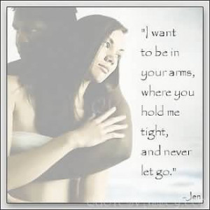 Want To Be In Your Arms, Where You Hold Me Tight And Never Let Go.