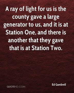 ray of light for us is the county gave a large generator to us, and ...