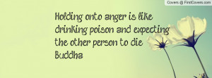 Holding Onto Anger Like