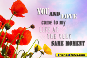 You and love came to my life at the very same moment.