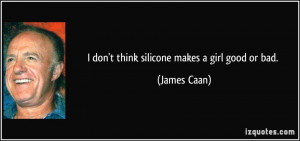 don't think silicone makes a girl good or bad. - James Caan